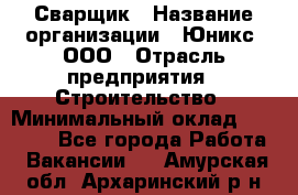 Сварщик › Название организации ­ Юникс, ООО › Отрасль предприятия ­ Строительство › Минимальный оклад ­ 55 000 - Все города Работа » Вакансии   . Амурская обл.,Архаринский р-н